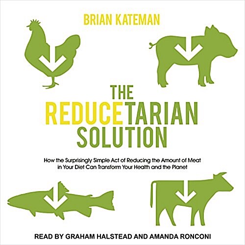 The Reducetarian Solution: How the Surprisingly Simple Act of Reducing the Amount of Meat in Your Diet Can Transform Your Health and the Planet (Audio CD)