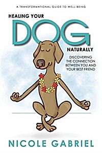 Healing Your Dog Naturally: Discovering the Connection Between You and Your Best Friend (Paperback)