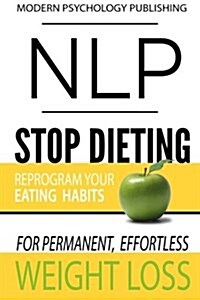 Nlp: Stop Dieting: Reprogram Your Eating Habits for Permanent, Effortless Weight Loss (Paperback)