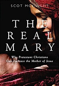 Real Mary: Why Protestant Christians Can Embrace the Mother of Jesus (Paperback)