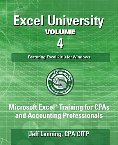 Excel University - Volume 4 - Featuring Excel 2013 for Windows: Microsoft Excel Training for CPAs and Accounting Professionals (Paperback)