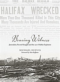 Bearing Witness: Journalists, Record Keepers and the 1917 Halifax Explosion (Paperback)