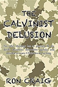 The Calvinist Delusion: No Other Theology Has So Precisely Fit the Devils Deceptive, Destructive Agenda, and Deluded So Many Christians for S (Paperback)