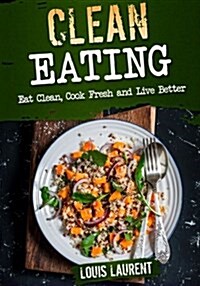 Clean Eating: Eat Clean, Cook Fresh, and Live Better (Paperback)