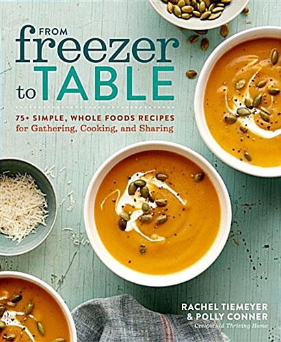 From Freezer to Table: 75+ Simple, Whole Foods Recipes for Gathering, Cooking, and Sharing: A Cookbook (Paperback)