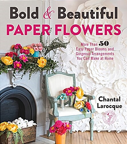 Bold & Beautiful Paper Flowers: More Than 50 Easy Paper Blooms and Gorgeous Arrangements You Can Make at Home (Paperback)