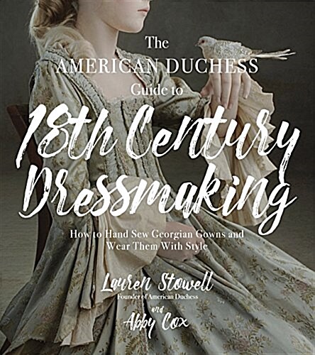 The American Duchess Guide to 18th Century Dressmaking: How to Hand Sew Georgian Gowns and Wear Them with Style (Paperback)