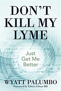 Dont Kill My Lyme: Just Get Me Better (Paperback)