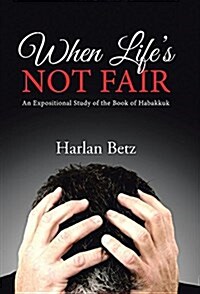 When Lifes Not Fair: An Expositional Study of the Book of Habakkuk (Hardcover)