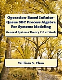 Operation-Based Infinite-Queue SBC Process Algebra for Systems Modeling: General Systems Theory 2.0 at Work (Paperback)