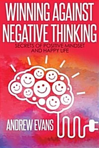 Winning Against Negative Thinking: Secrets of Positive Mindset and Happy Life (Paperback)