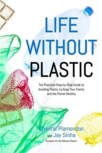 Life Without Plastic: The Practical Step-By-Step Guide to Avoiding Plastic to Keep Your Family and the Planet Healthy (Paperback)