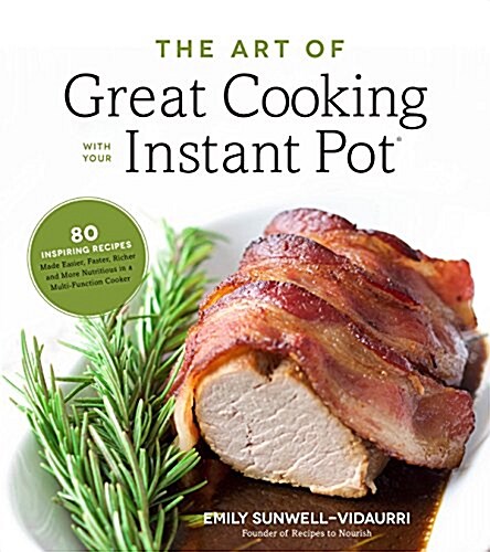 The Art of Great Cooking with Your Instant Pot: 80 Inspiring, Gluten-Free Recipes Made Easier, Faster and More Nutritious in Your Multi-Function Cooke (Paperback)