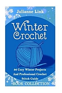 Winter Crochet Book Collection 4 in 1: 36 Cozy Winter Projects and Professional Crochet Stitch Guide: (Christmas Crochet, Crochet Stitches, Crochet Pa (Paperback)