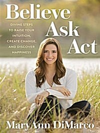 Believe, Ask, ACT: Divine Steps to Raise Your Intuition, Create Change, and Discover Happiness (MP3 CD)