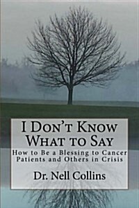 I Dont Know What to Say: How to Be a Blessing to Cancer Patients and Others in Crisis (Paperback)
