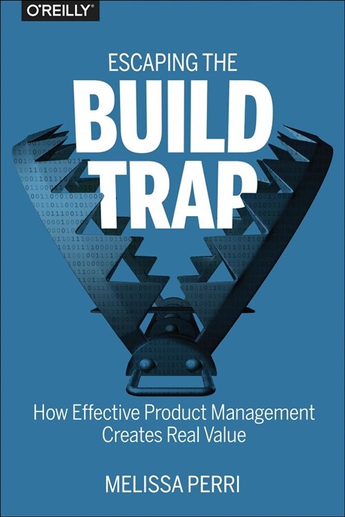 Escaping the Build Trap: How Effective Product Management Creates Real Value (Paperback)