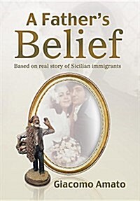 A Fathers Belief: Based on the Real Story of Sicilian Immigrants (Hardcover)