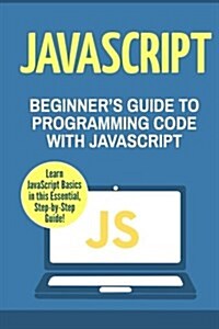 JavaScript: Beginners Guide to Programming Code with JavaScript (Paperback)