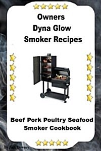 Dyna Glo Smoker Recipes: Beef Pork Poultry Seafood Smoker Cookbook (Paperback)