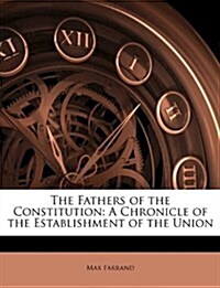 The Fathers of the Constitution: A Chronicle of the Establishment of the Union (Paperback)