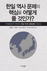 한일 역사 문제의 핵심을 어떻게 풀 것인가? :'한국병합조약' 원천무효 한일 지식인 공동성명 기념논집 