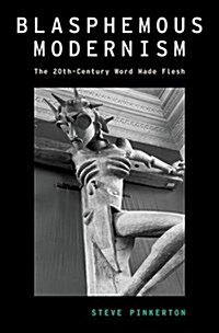 Blasphemous Modernism: The 20th-Century Word Made Flesh (Hardcover)