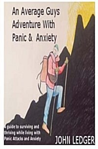 An Average Guys Adventure with Panic and Anxiety: A Guide to Surviving and Thriving Living with Panic and Anxiety (Paperback)