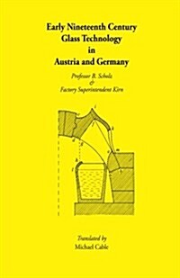 Early Nineteenth Century Glass Technology in Austria and Germany: The Works of Professor B. Scholz and Factory Superintendent Kirn 1820?37 (Paperback)