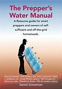 The Preppers Water Manual: A Resource Guide for Smart Preppers and Owners of Self-Sufficient and Off-The-Grid Homesteads (Paperback)