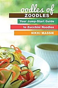 Oodles of Zoodles: Your Jumpstart Guide to Zucchini Noodles (Paperback)