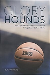 Glory Hounds: How a Small Northwest School Reshaped College Basketball.and Itself. (Paperback)