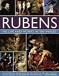 Rubens: His Life and Works in 500 Images : An Illustrated Exploration of the Artist, His Life and Context, with a Gallery of 300 Paintings and Drawing (Hardcover)
