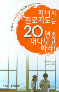 자녀의 진로지도는 20년을 내다보고 하라! : 사랑하는 우리 자녀의 행복한 미래를 위하여!