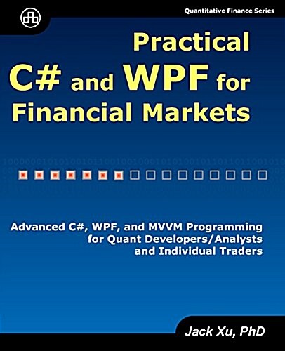 Practical C# and Wpf for Financial Markets: Advanced C#, Wpf, and MVVM Programming for Quant Developers/Analysts and Individual Traders (Paperback)