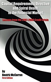 Capital Requirements Directive and Spiral Death in the Financial Market: Lessons from the 2007-2008 Credit Crisis (Paperback)