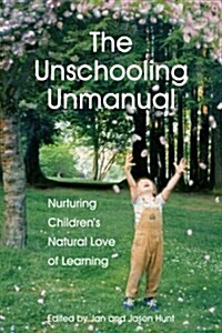 The Unschooling Unmanual: Nurturing Childrens Natural Love of Learning (Paperback)
