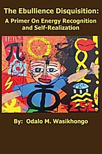 The Ebullience Disquisition: A Primer on Energy Recognition and Self Realization: A Primer on Energy Recognition (Paperback)
