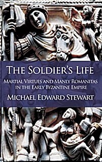 The Soldiers Life: Martial Virtues and Manly Romanitas in the Early Byzantine Empire (Hardcover)