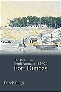 Fort Dundas: The British in North Australia 1824-29 (Paperback)