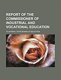 Report of the Commissioner of Industrial and Vocational Education (Paperback)