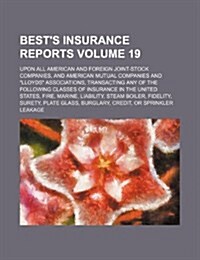 Bests Insurance Reports Volume 19; Upon All American and Foreign Joint-Stock Companies, and American Mutual Companies and Lloyds Associations, Transa (Paperback)