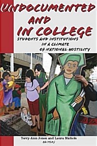 Undocumented and in College: Students and Institutions in a Climate of National Hostility (Paperback)