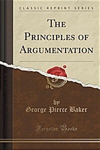 The Principles of Argumentation (Classic Reprint) (Paperback)