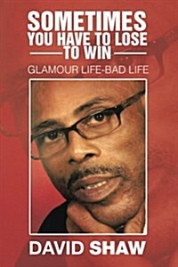 Sometimes You Have to Lose to Win: Glamour Life-Bad Life (Paperback)