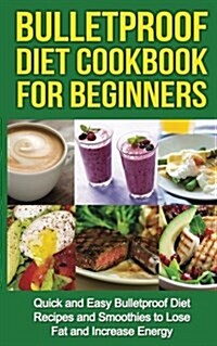 Bulletproof Diet Cookbook for Beginners: Quick and Easy Recipes and Smoothies to Lose Fat and Increase Energy (Paperback)