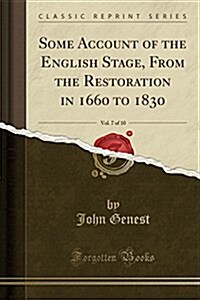 Some Account of the English Stage, from the Restoration in 1660 to 1830, Vol. 7 of 10 (Classic Reprint) (Paperback)