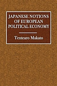 Japanese Notions of European Political Economy: Being a Summary of a Voluminous Report Upon That Subject Forwarded to the Japanese Government (Paperback)