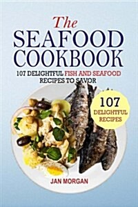 The Seafood Cookbook: 107 Delightful Fish and Seafood Recipes to Savor (Paperback)