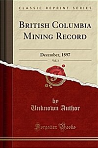 British Columbia Mining Record, Vol. 3: December, 1897 (Classic Reprint) (Paperback)